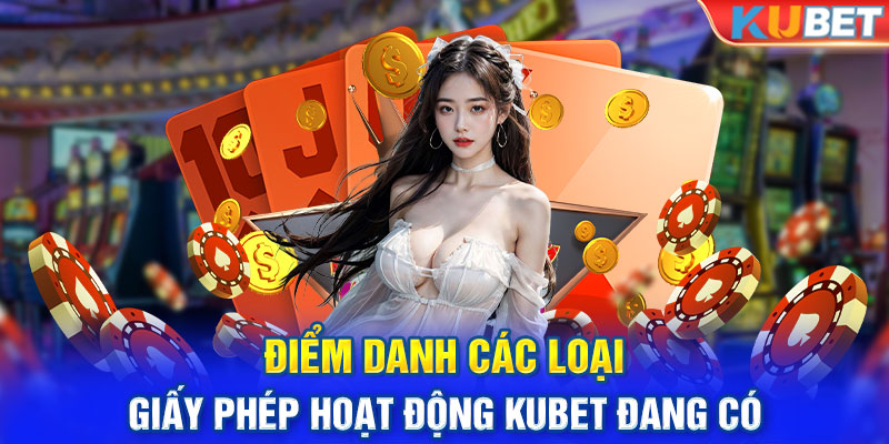 Điểm danh các loại giấy phép hoạt động KUBET đang có