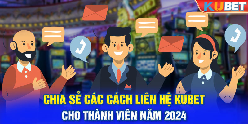 Chia sẻ các cách liên hệ Kubet cho thành viên năm 2024