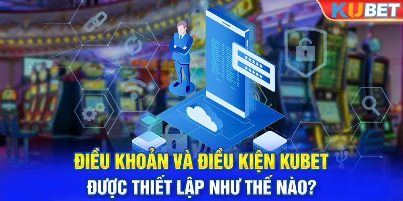 Điều khoản và điều kiện KUBET được thiết lập như thế nào?