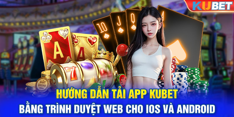 Hướng dẫn tải app KUBET bằng trình duyệt web cho iOS và Android