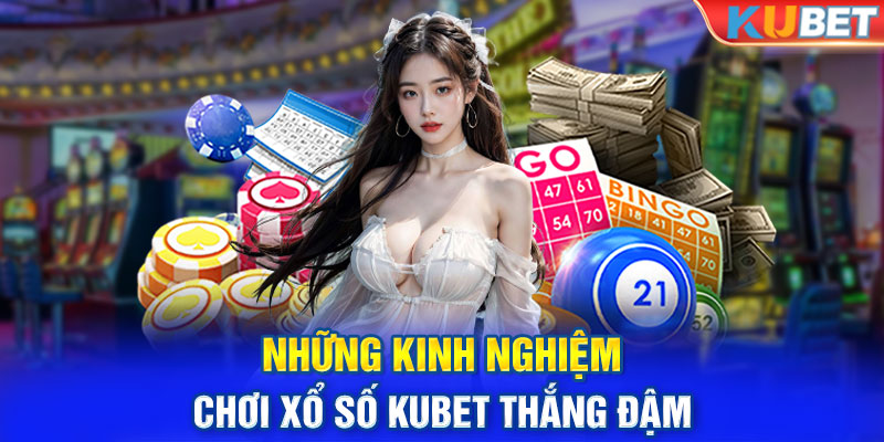 Những kinh nghiệm chơi xổ số KUBET thắng đậm