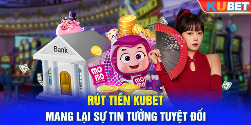 Rút tiền KUBET mang lại sự tin tưởng tuyệt đối