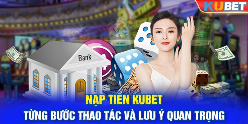 Nạp tiền Kubet - Từng bước thao tác và lưu ý quan trọng