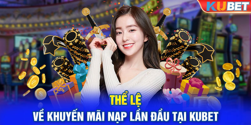 Thể lệ khuyến mãi nạp lần đầu tại Kubet