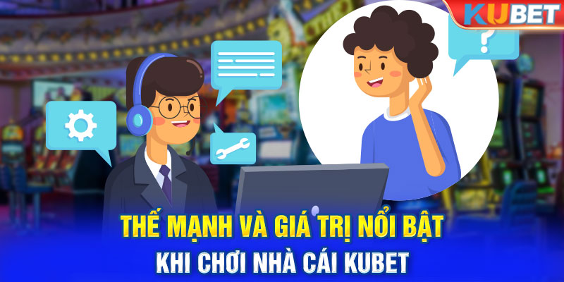 Thế mạnh và giá trị nổi bật khi chơi nhà cái KUBET