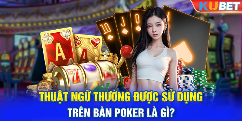 Thuật ngữ thường được sử dụng trên bàn poker là gì?