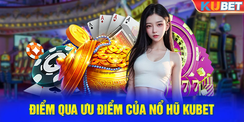 Điểm qua ưu điểm của nổ hũ kubet