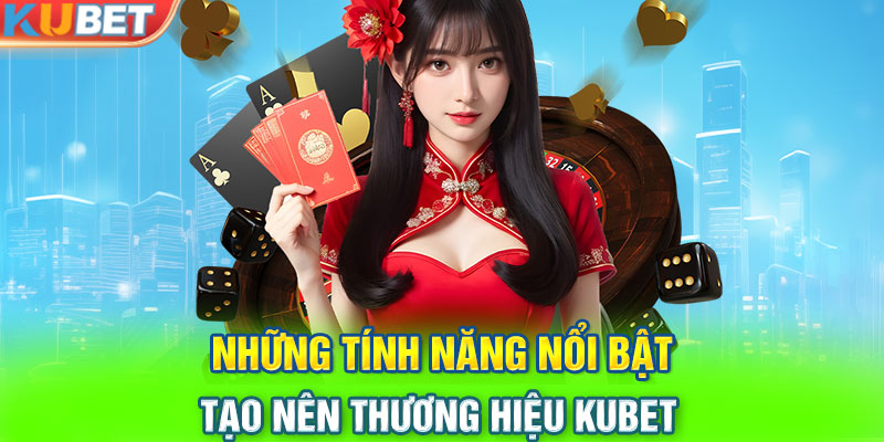 Những tính năng nổi bật tạo nên thương hiệu KUBET